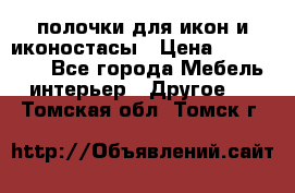 полочки для икон и иконостасы › Цена ­ 100--100 - Все города Мебель, интерьер » Другое   . Томская обл.,Томск г.